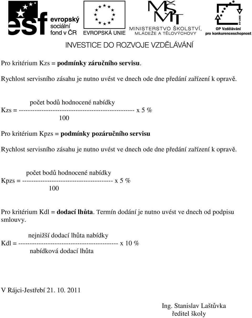 nutno uvést ve dnech ode dne předání zařízení k opravě. počet bodů hodnocené nabídky Kpzs = ---------------------------------------- x 5 % 100 Pro kritérium Kdl = dodací lhůta.