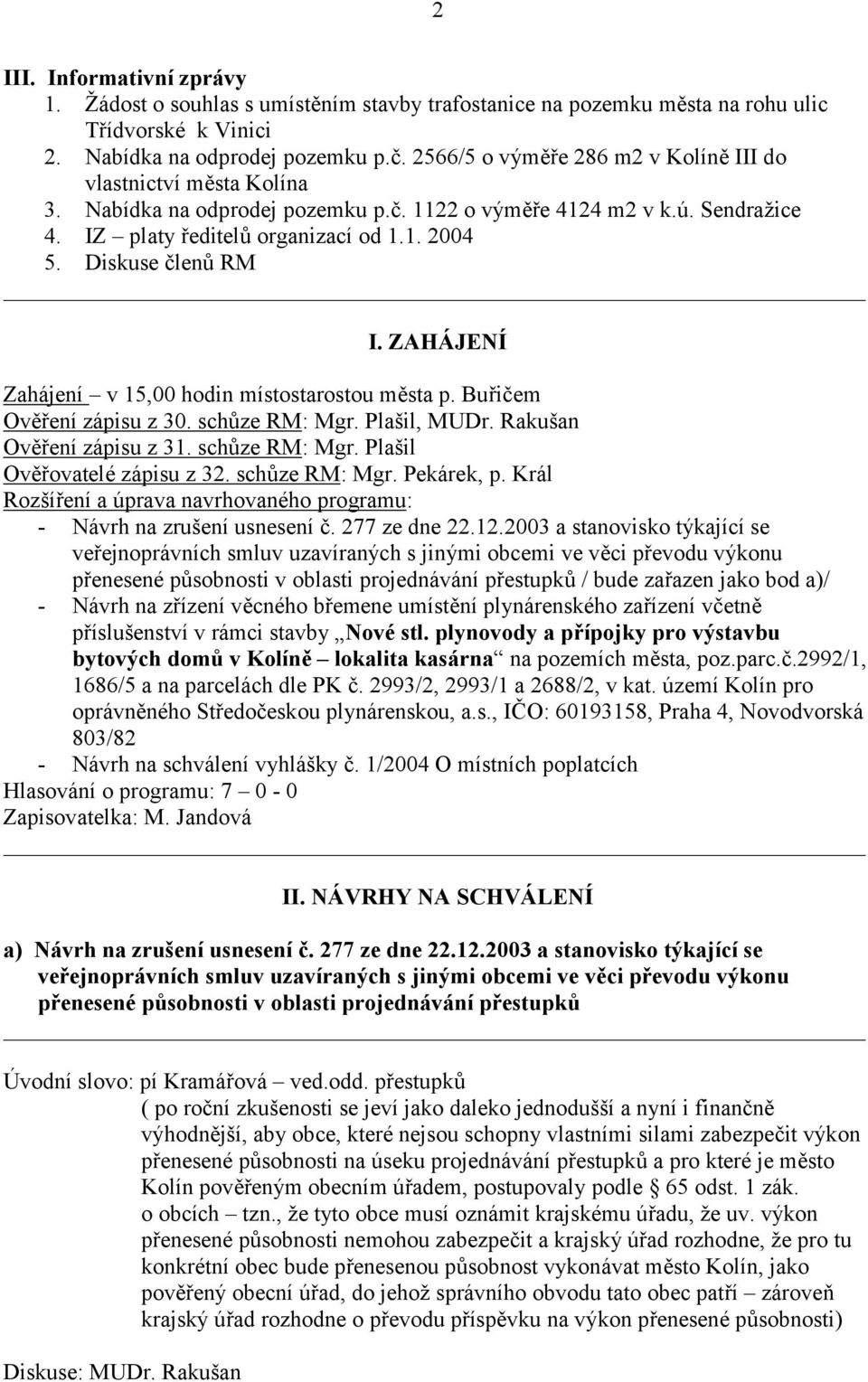 Diskuse členů RM I. ZAHÁJENÍ Zahájení v 15,00 hodin místostarostou města p. Buřičem Ověření zápisu z 30. schůze RM: Mgr. Plašil, MUDr. Rakušan Ověření zápisu z 31. schůze RM: Mgr. Plašil Ověřovatelé zápisu z 32.