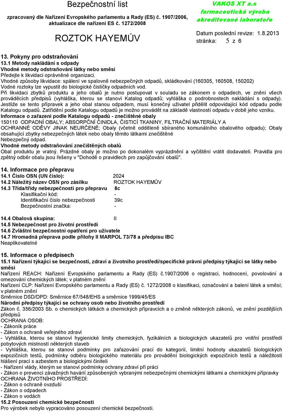 Při likvidaci zbytků produktu a jeho obalů je nutno postupovat v souladu se zákonem o odpadech, ve znění všech prováděcích předpisů (vyhláška, kterou se stanoví Katalog odpadů; vyhláška o