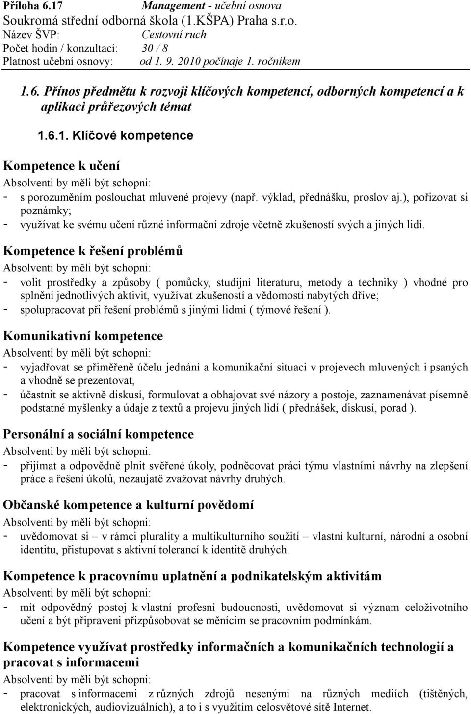 Kompetence k řešení problémů - volit prostředky a způsoby ( pomůcky, studijní literaturu, metody a techniky ) vhodné pro splnění jednotlivých aktivit, využívat zkušeností a vědomostí nabytých dříve;