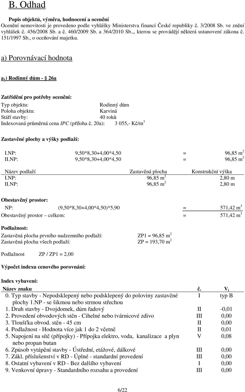 a) Porovnávací hodnota a 1 ) Rodinný dům - 26a Zatřídění pro potřeby ocenění: Typ objektu: Rodinný dům Poloha objektu: Karviná Stáří stavby: 40 roků Indexovaná průměrná cena IPC (příloha č.