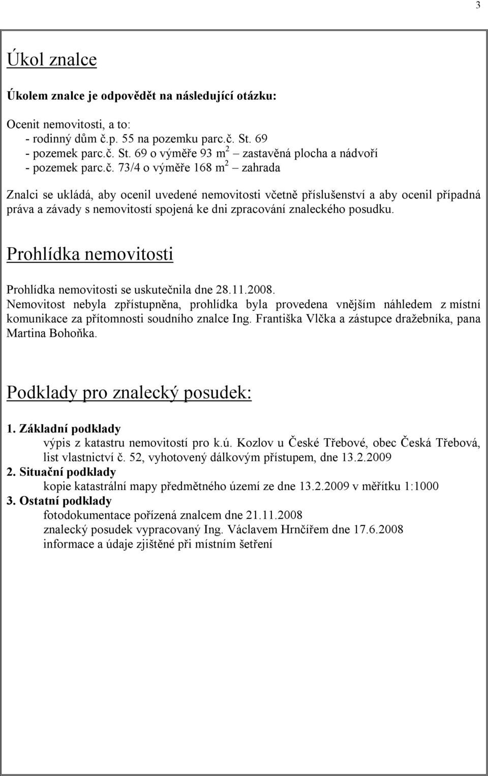 Prohlídka nemovitosti Prohlídka nemovitosti se uskutečnila dne 28.11.2008.