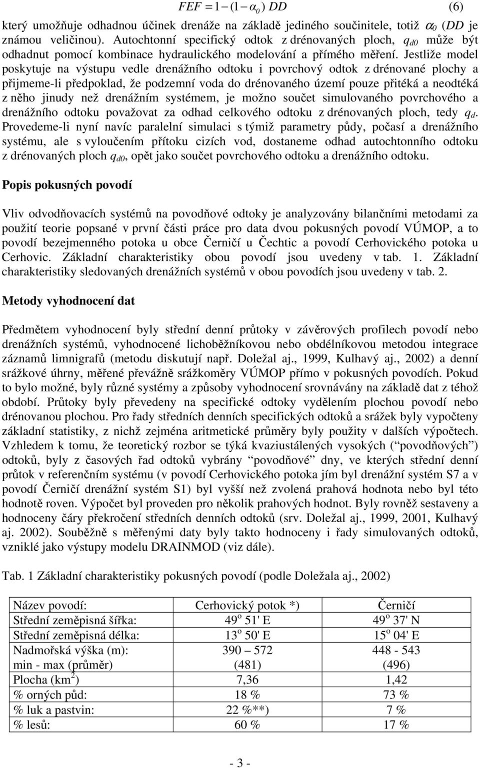 Jestliže model poskytuje na výstupu vedle drenážního odtoku i povrchový odtok z drénované plochy a přijmeme-li předpoklad, že podzemní voda do drénovaného území pouze přitéká a neodtéká z něho jinudy