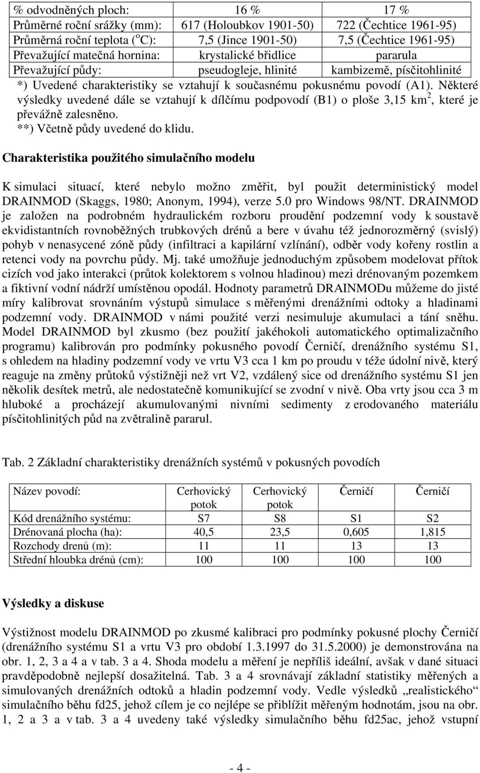 Některé výsledky uvedené dále se vztahují k dílčímu podpovodí (B1) o ploše 3,15 km 2, které je převážně zalesněno. **) Včetně půdy uvedené do klidu.