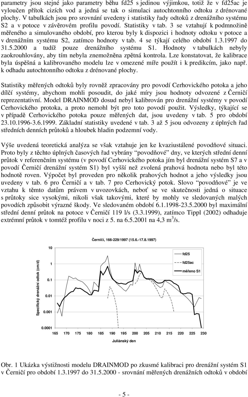 3 se vztahují k podmnožině měřeného a simulovaného období, pro kterou byly k dispozici i hodnoty odtoku v potoce a v drenážním systému S2, zatímco hodnoty v tab. 4 se týkají celého období 1.3.1997 do 31.