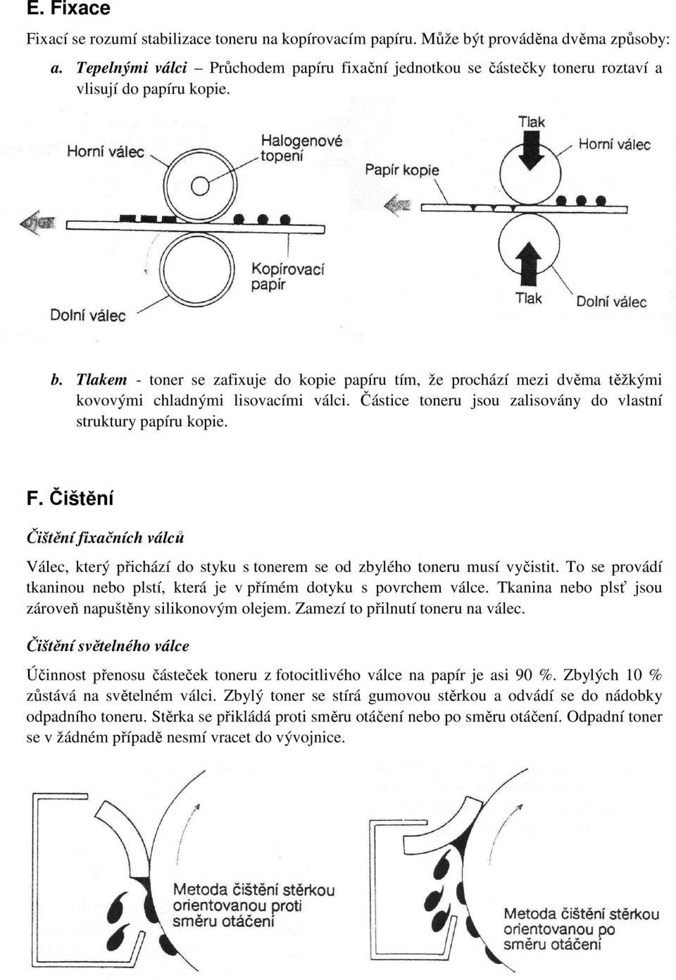 Tlakem - toner se zafixuje do kopie papíru tím, že prochází mezi dvěma těžkými kovovými chladnými lisovacími válci. Částice toneru jsou zalisovány do vlastní struktury papíru kopie. F.