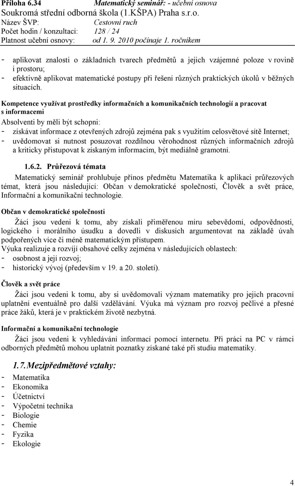 uvědomovat si nutnost posuzovat rozdílnou věrohodnost různých informačních zdrojů a kriticky přistupovat k získaným informacím, být mediálně gramotní. 1.6.2.