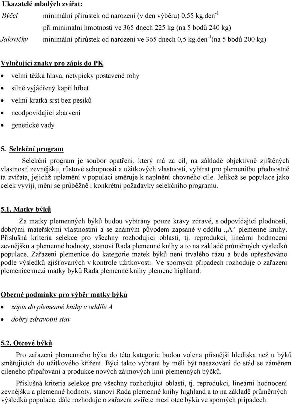 den -1 (na 5 bodů 200 kg) Vylučující znaky pro zápis do PK velmi těžká hlava, netypicky postavené rohy silně vyjádřený kapří hřbet velmi krátká srst bez pesíků neodpovídající zbarvení genetické vady