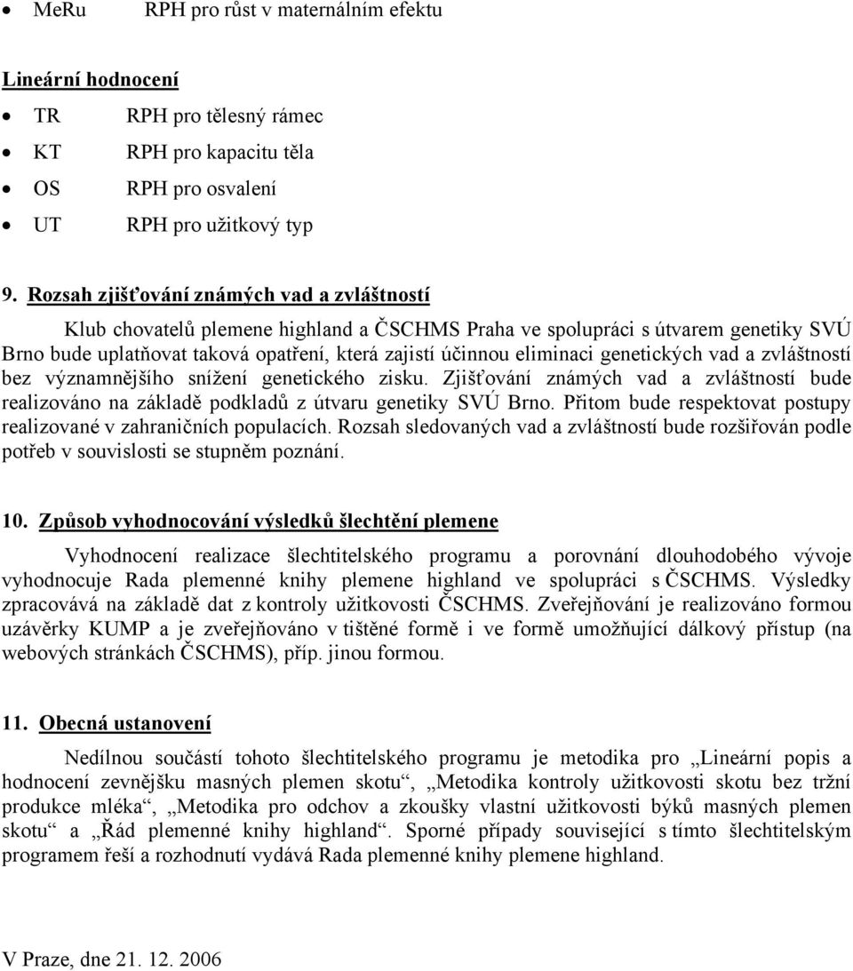 genetických vad a zvláštností bez významnějšího snížení genetického zisku. Zjišťování známých vad a zvláštností bude realizováno na základě podkladů z útvaru genetiky SVÚ Brno.