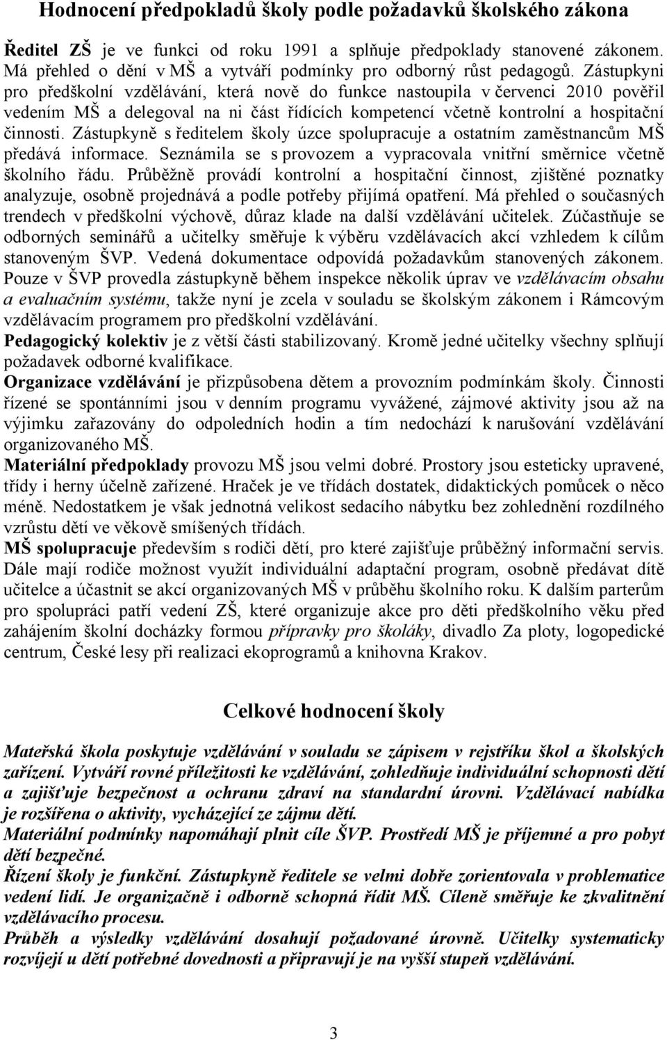 Zástupkyni pro předškolní vzdělávání, která nově do funkce nastoupila v červenci 2010 pověřil vedením MŠ a delegoval na ni část řídících kompetencí včetně kontrolní a hospitační činnosti.