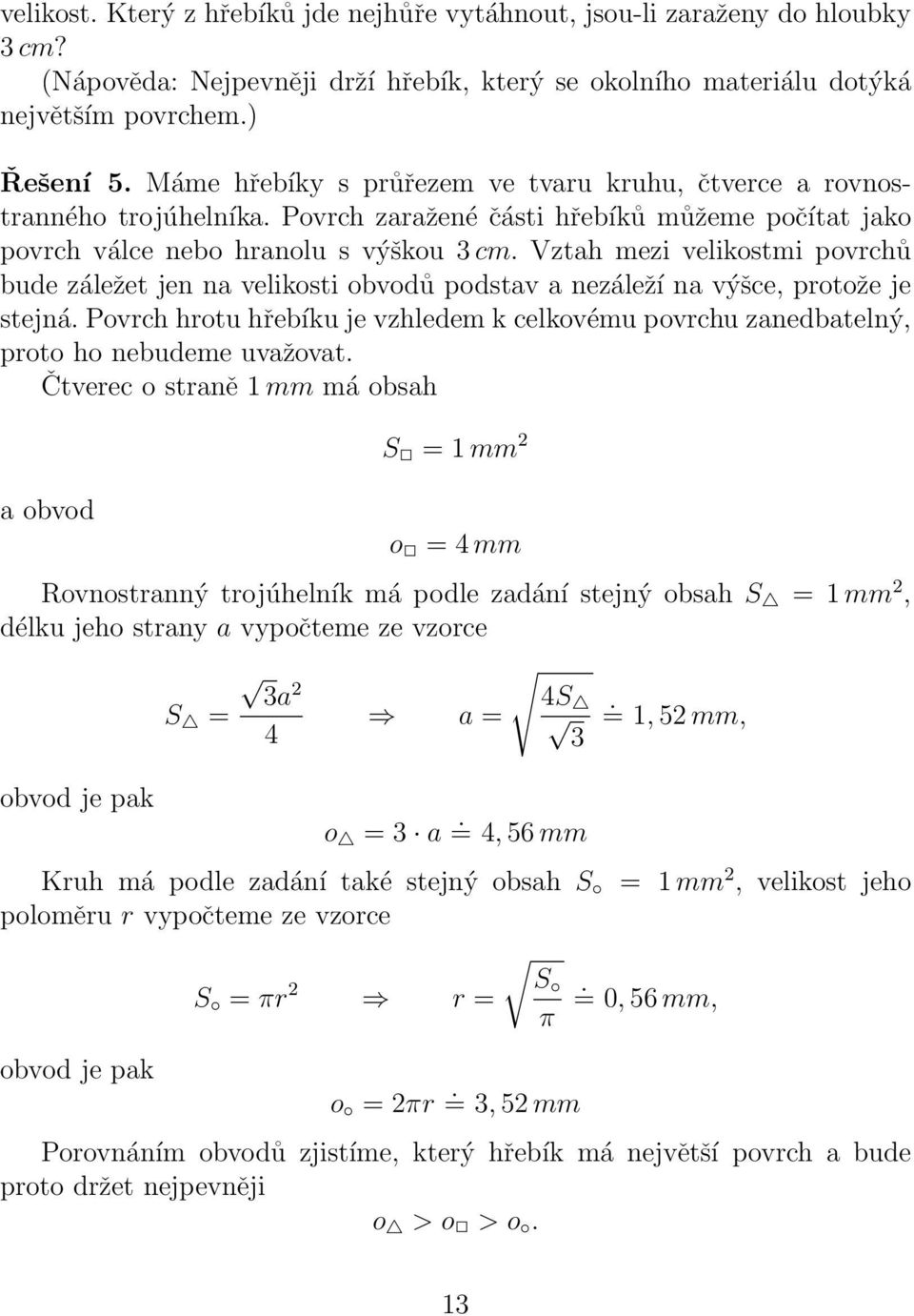 Vztah mezi velikostmi povrchů bude záležet jen na velikosti obvodů podstav a nezáleží na výšce, protože je stejná.