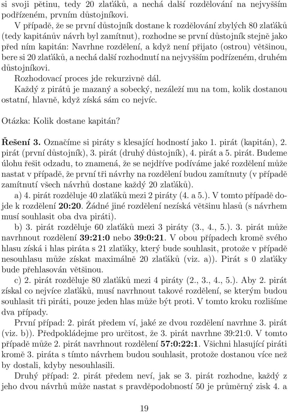 přijato (ostrou) většinou, bere si 20 zlat áků, a nechá další rozhodnutí na nejvyšším podřízeném, druhém důstojníkovi. Rozhodovací proces jde rekurzivně dál.