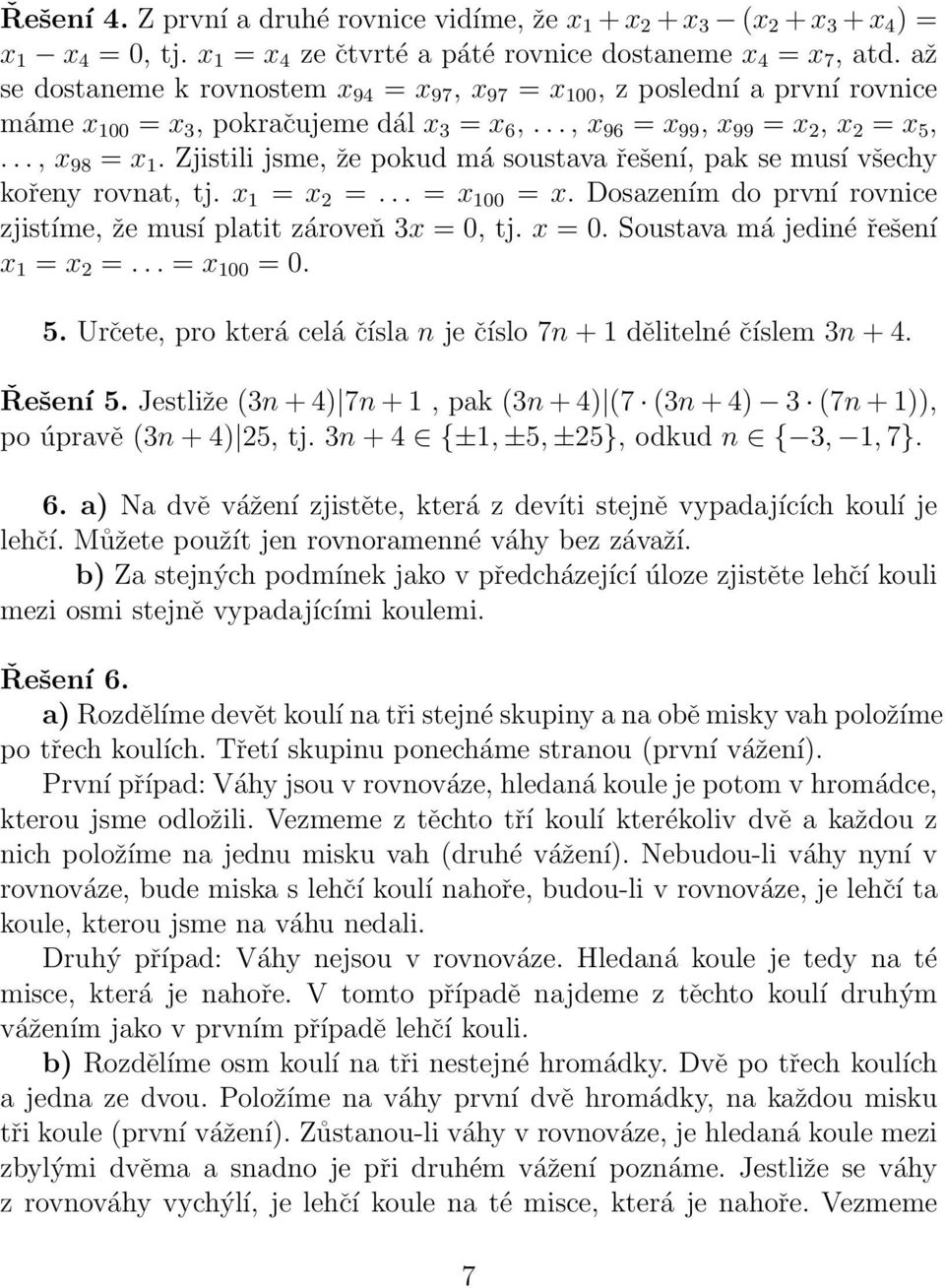 Zjistili jsme, že pokud má soustava řešení, pak se musí všechy kořeny rovnat, tj. x 1 = x 2 =... = x 100 = x. Dosazením do první rovnice zjistíme, že musí platit zároveň 3x = 0, tj. x = 0.