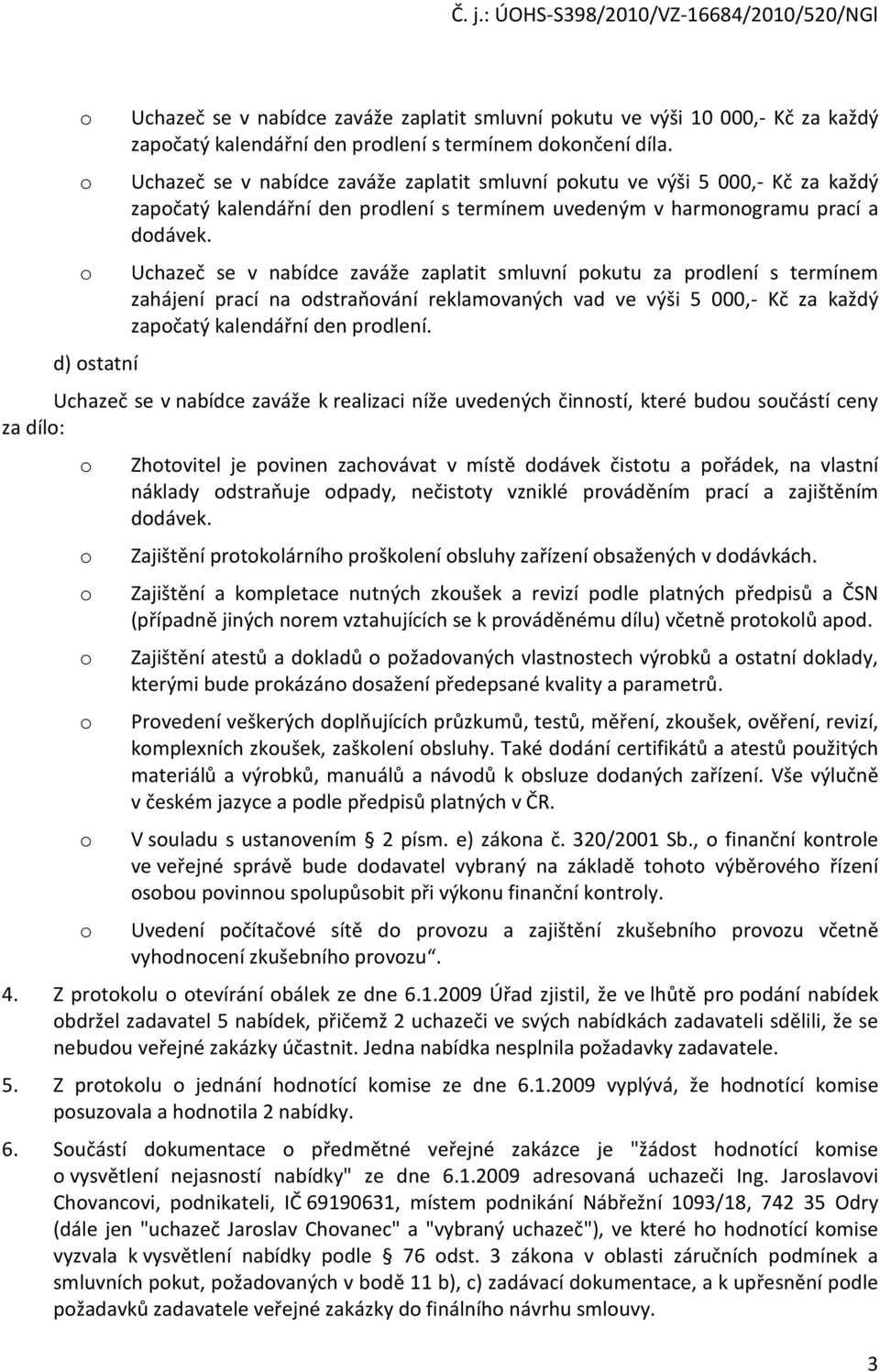 Uchazeč se v nabídce zaváže zaplatit smluvní pkutu za prdlení s termínem zahájení prací na dstraňvání reklamvaných vad ve výši 5 000,- Kč za každý zapčatý kalendářní den prdlení.