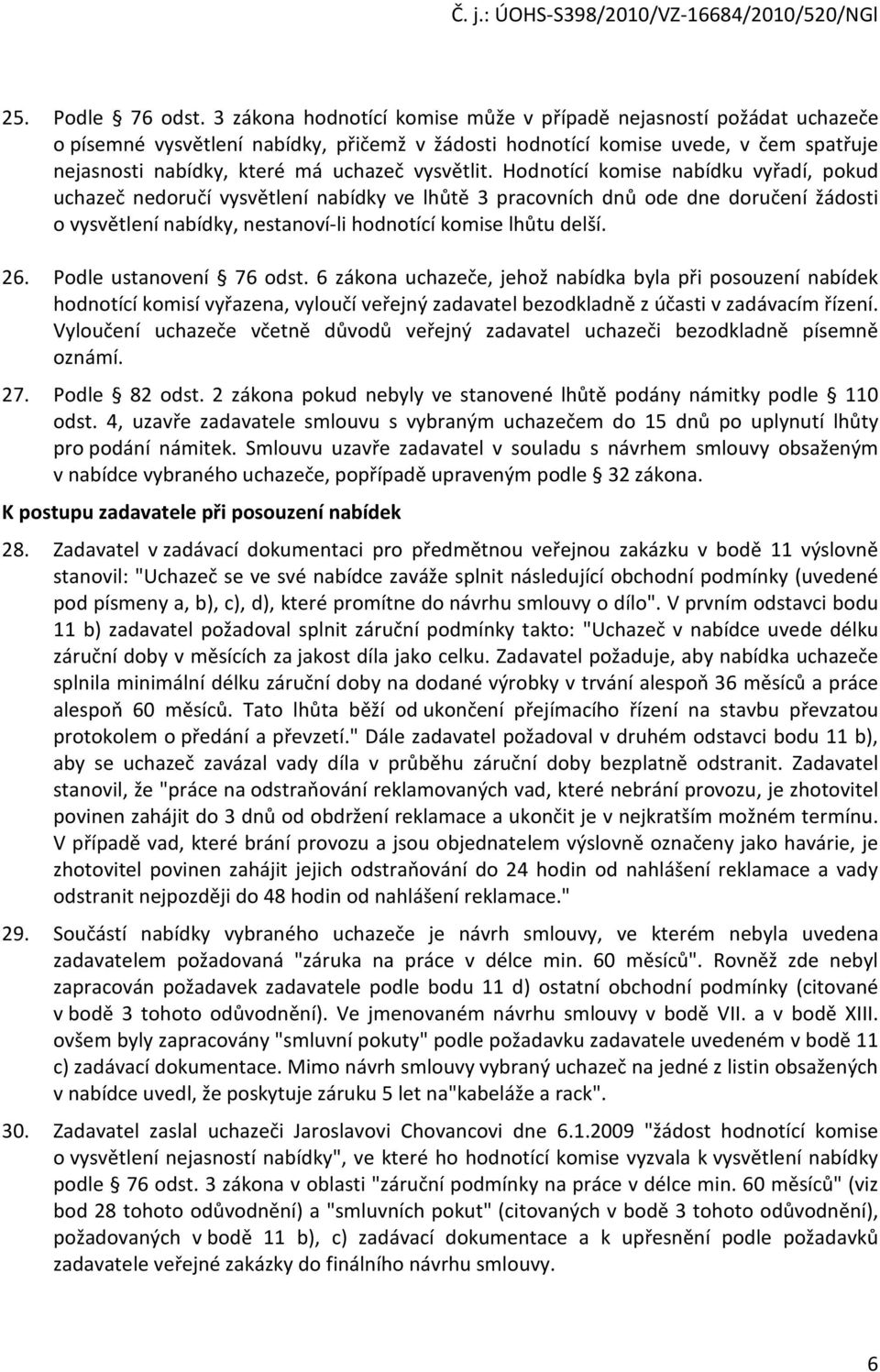 Hdntící kmise nabídku vyřadí, pkud uchazeč nedručí vysvětlení nabídky ve lhůtě 3 pracvních dnů de dne dručení žádsti vysvětlení nabídky, nestanví-li hdntící kmise lhůtu delší. 26.