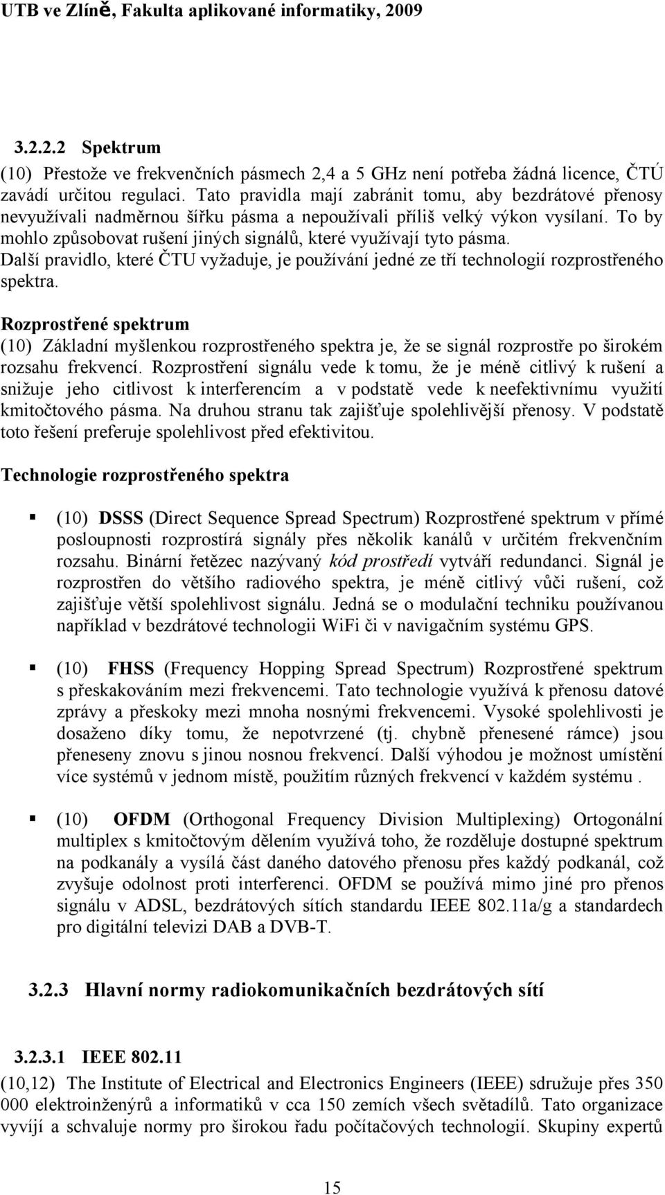 To by mohlo způsobovat rušení jiných signálů, které využívají tyto pásma. Další pravidlo, které ČTU vyžaduje, je používání jedné ze tří technologií rozprostřeného spektra.