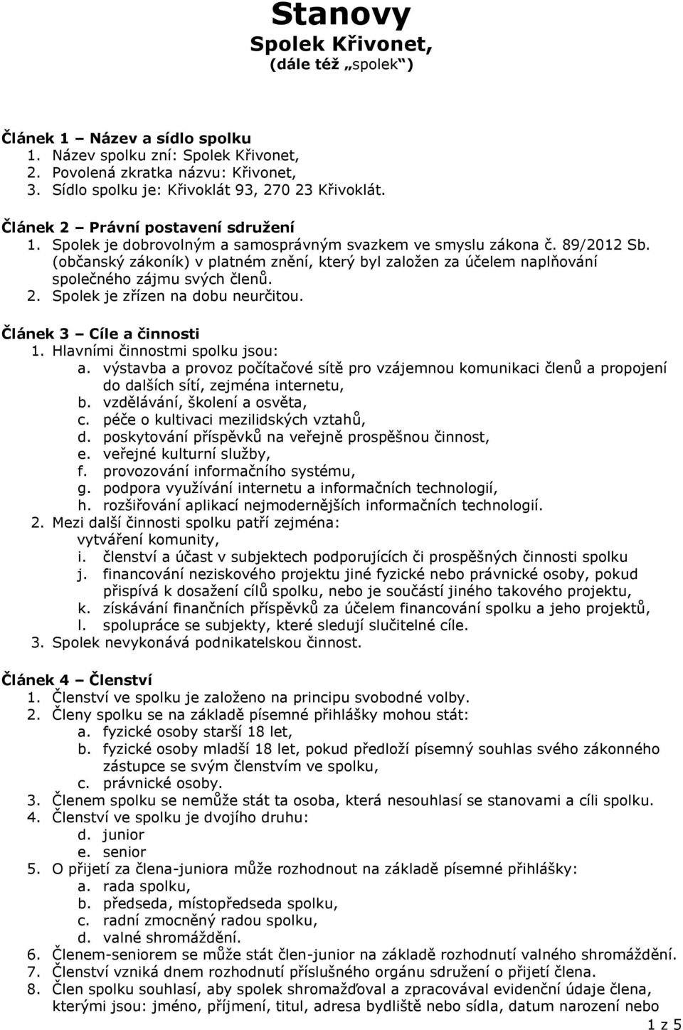 (občanský zákoník) v platném znění, který byl založen za účelem naplňování společného zájmu svých členů. 2. Spolek je zřízen na dobu neurčitou. Článek 3 Cíle a činnosti 1.