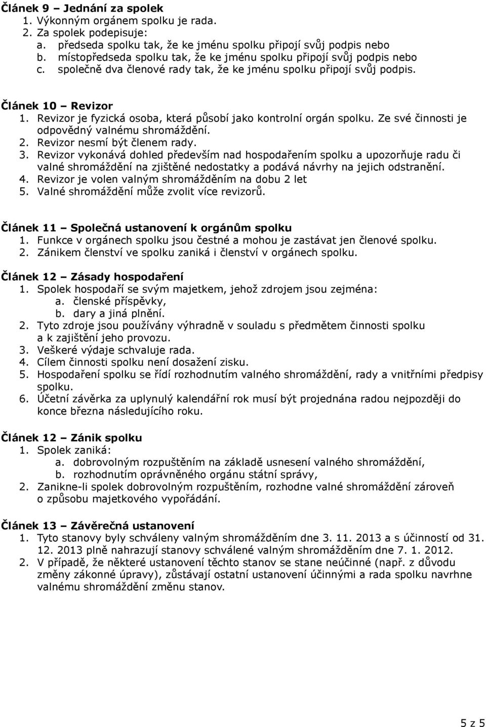 Revizor je fyzická osoba, která působí jako kontrolní orgán spolku. Ze své činnosti je odpovědný valnému shromáždění. 2. Revizor nesmí být členem rady. 3.