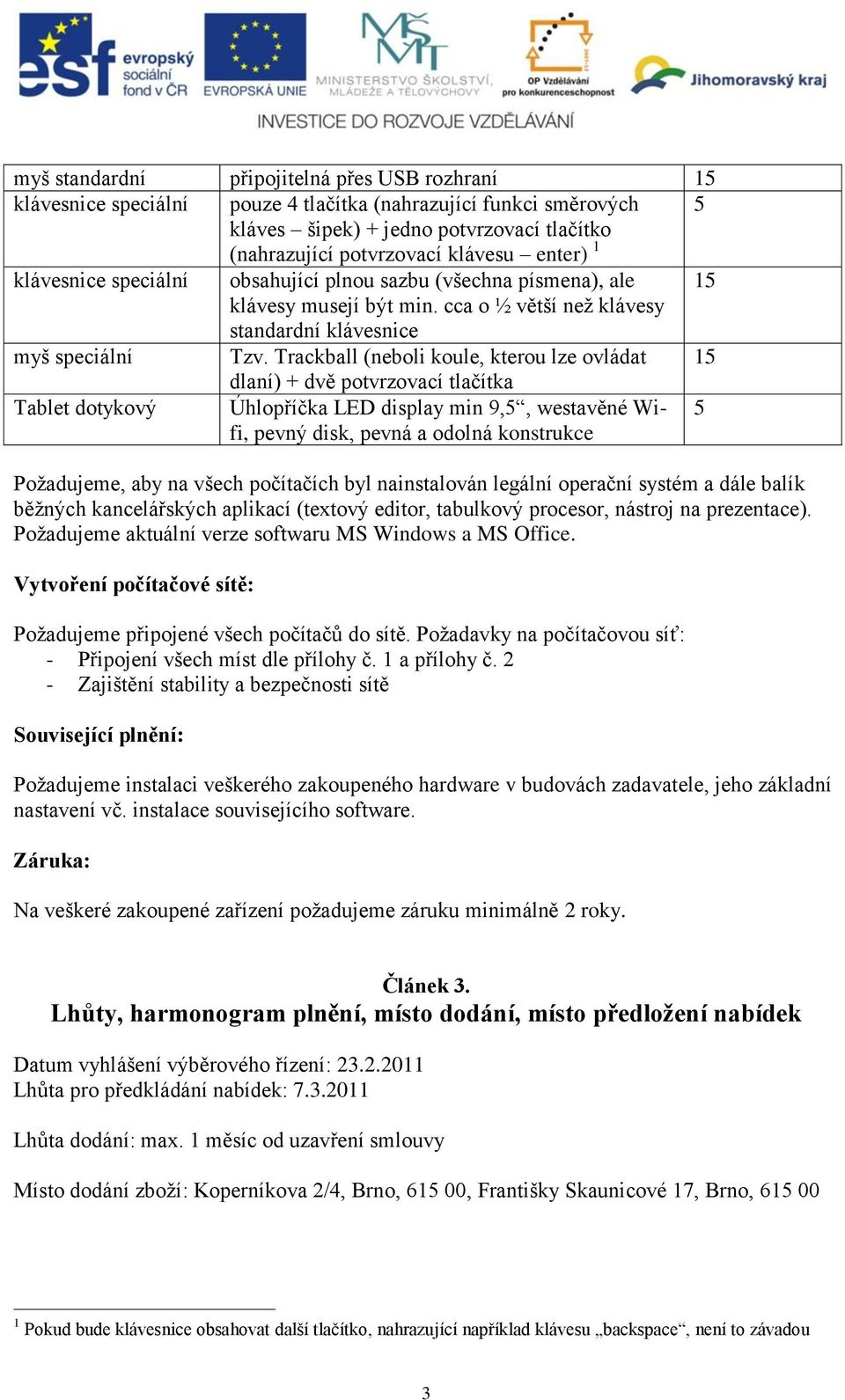 Trackball (neboli koule, kterou lze ovládat 15 dlaní) + dvě potvrzovací tlačítka Tablet dotykový Úhlopříčka LED display min 9,5, westavěné Wifi, pevný disk, pevná a odolná konstrukce 5 Požadujeme,