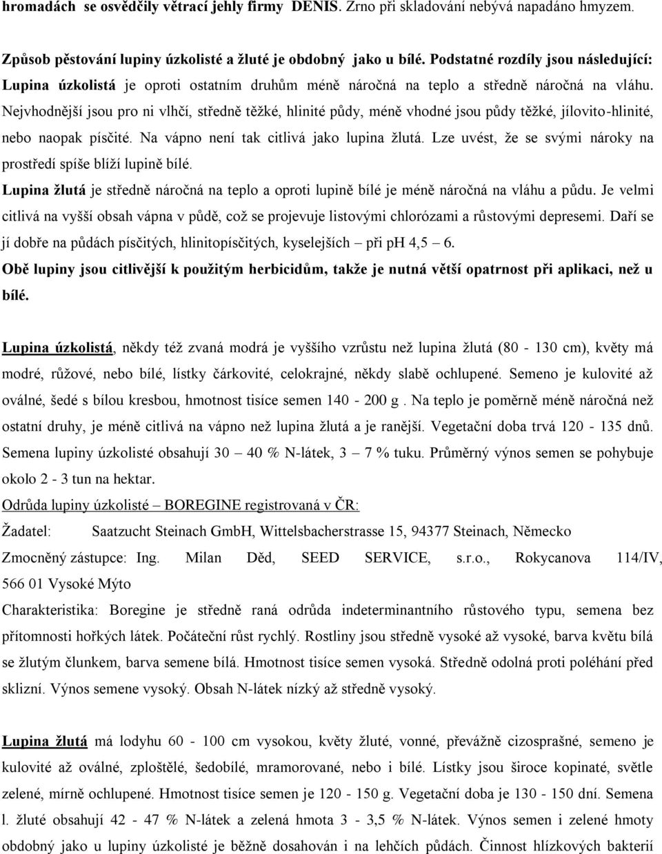 Nejvhodnější jsou pro ni vlhčí, středně těţké, hlinité půdy, méně vhodné jsou půdy těţké, jílovito-hlinité, nebo naopak písčité. Na vápno není tak citlivá jako lupina ţlutá.