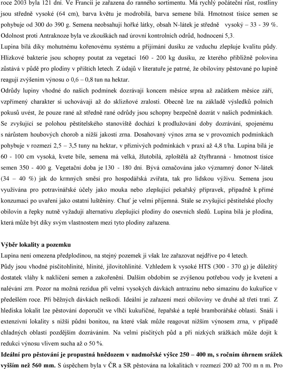 Odolnost proti Antraknoze byla ve zkouškách nad úrovní kontrolních odrůd, hodnocení 5,3. Lupina bílá díky mohutnému kořenovému systému a přijímání dusíku ze vzduchu zlepšuje kvalitu půdy.