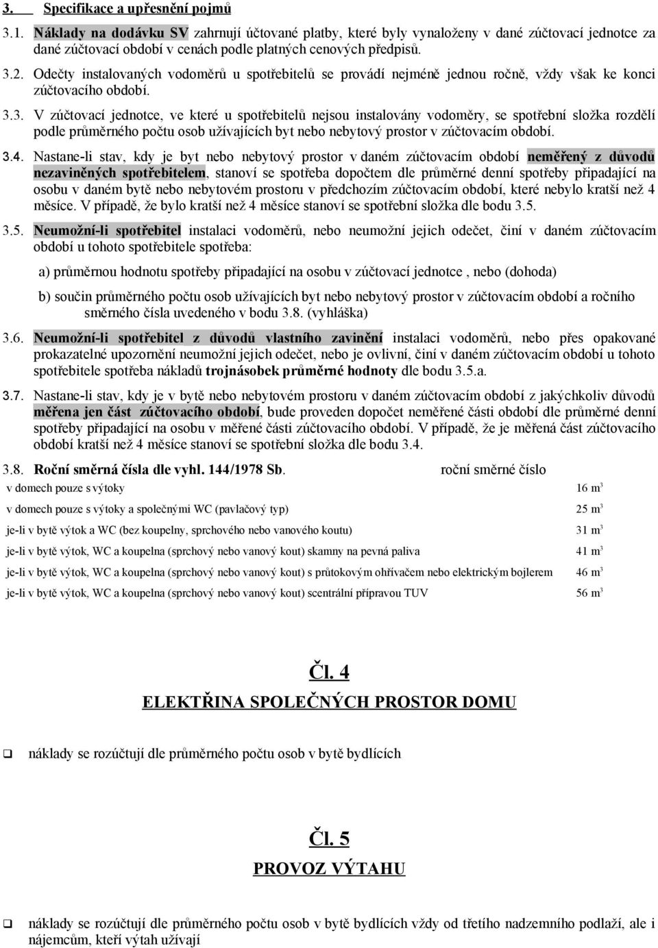 Odečty instalovaných vodoměrů u spotřebitelů se provádí nejméně jednou ročně, vždy však ke konci zúčtovacího období. 3.