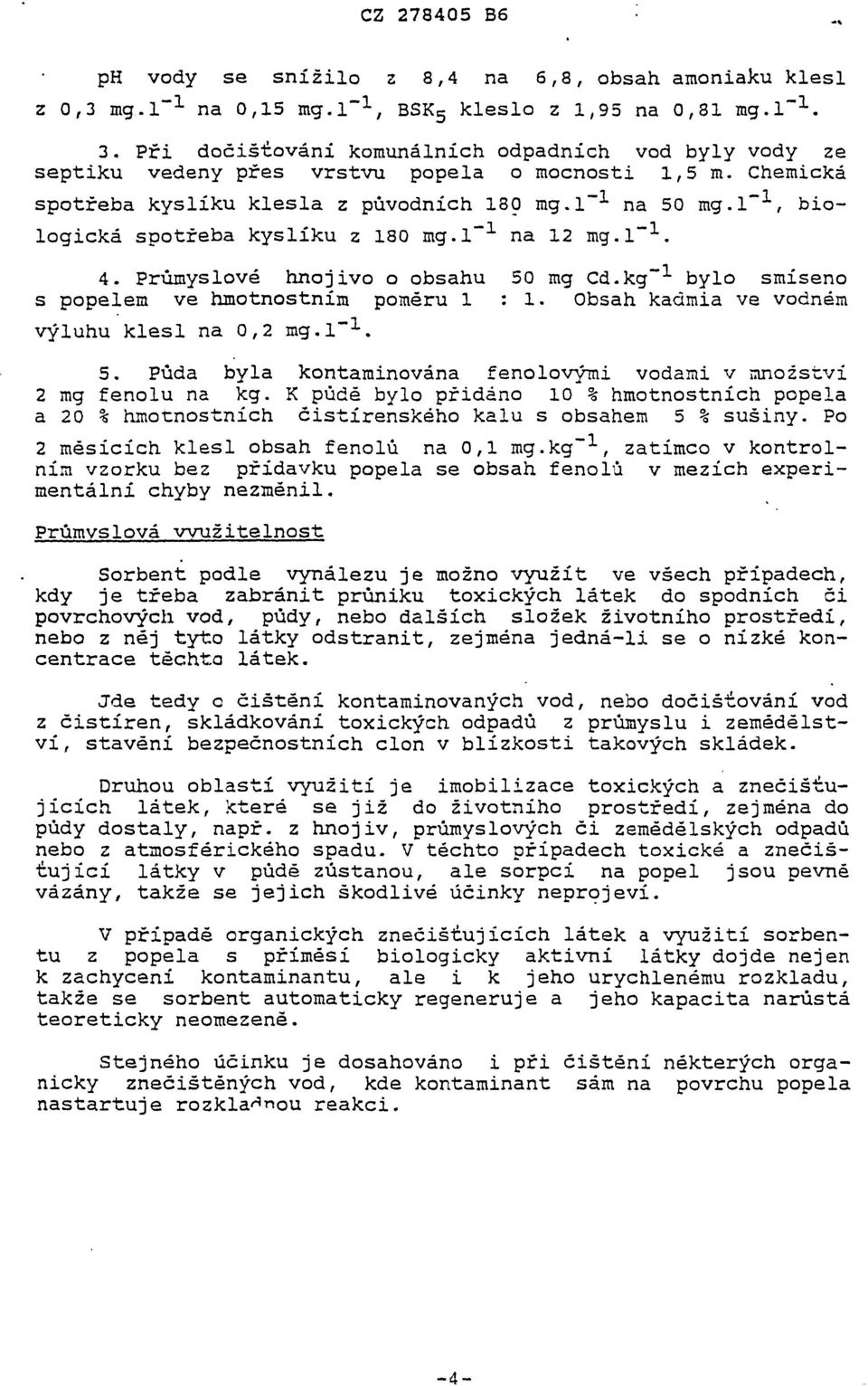 l" 1, biologická spotřeba kyslíku z 180 mg.l" 1 na 12 mg.i" 1. 4. Průmyslové hnojivo o obsahu 50 mg Cd.