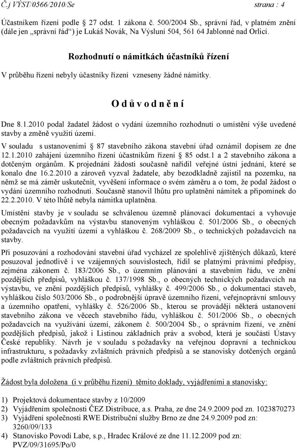 Rozhodnutí o námitkách účastníků řízení V průběhu řízení nebyly účastníky řízení vzneseny žádné námitky. Odůvodnění Dne 8.1.