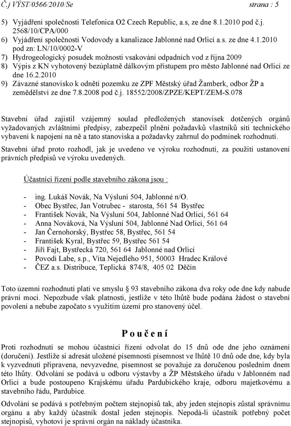 2010 pod zn: LN/10/0002-V 7) Hydrogeologický posudek možnosti vsakování odpadních vod z října 2009 8) Výpis z KN vyhotovený bezúplatně dálkovým přístupem pro město Jablonné nad Orlicí ze dne 16.2.2010 9) Závazné stanovisko k odnětí pozemku ze ZPF Městský úřad Žamberk, odbor ŽP a zemědělství ze dne 7.