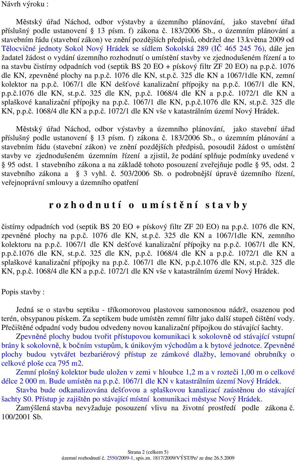 stavbu čistírny odpadních vod (septik BS 20 EO + pískový filtr ZF 20 EO) na p.p.č. 1076 dle KN, zpevněné plochy na p.p.č. 1076 dle KN, st.p.č. 325 dle KN a 1067/1dle KN, zemní kolektor na p.p.č. 1067/1 dle KN dešťové kanalizační přípojky na p.