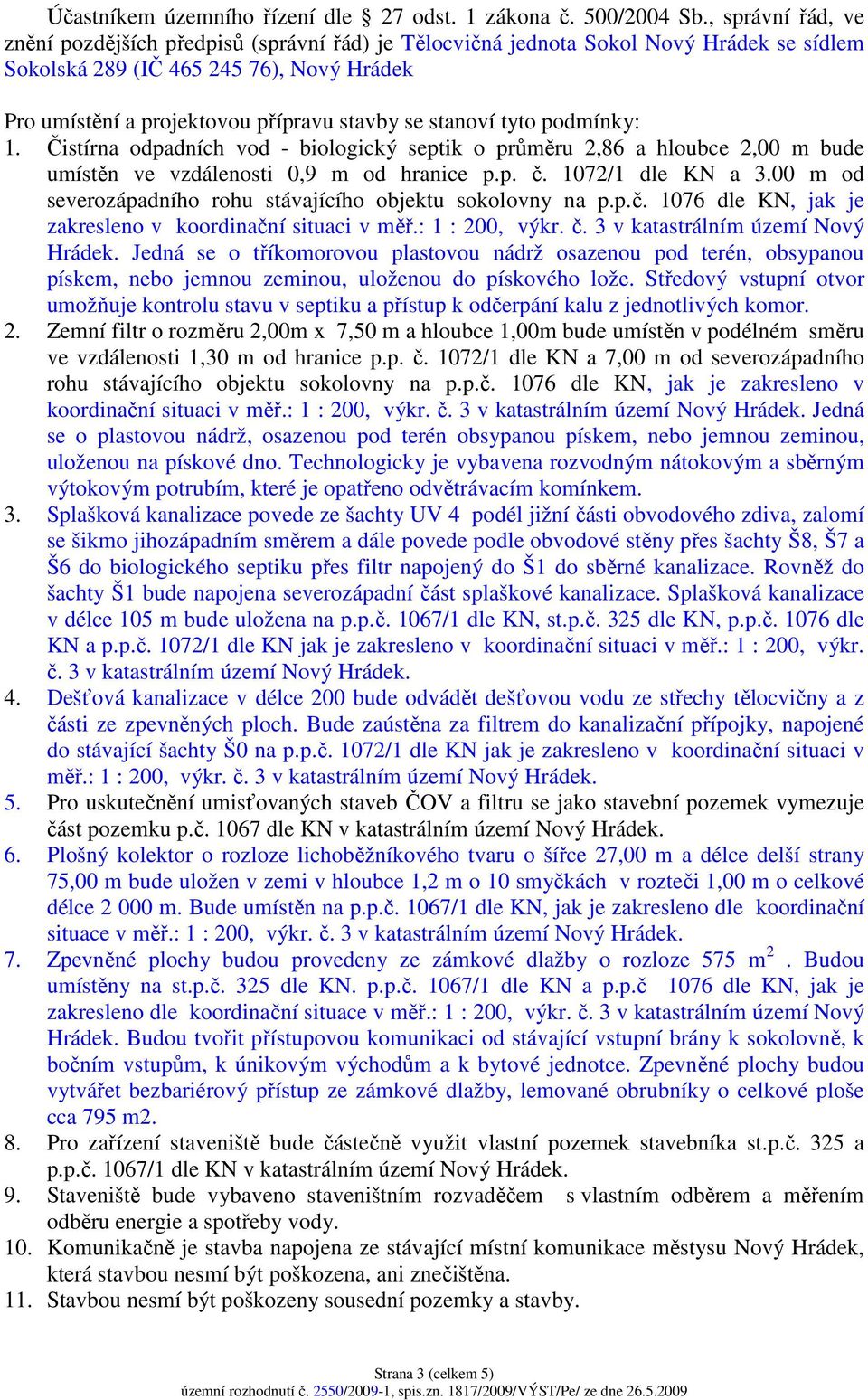 stanoví tyto podmínky: 1. Čistírna odpadních vod - biologický septik o průměru 2,86 a hloubce 2,00 m bude umístěn ve vzdálenosti 0,9 m od hranice p.p. č. 1072/1 dle KN a 3.