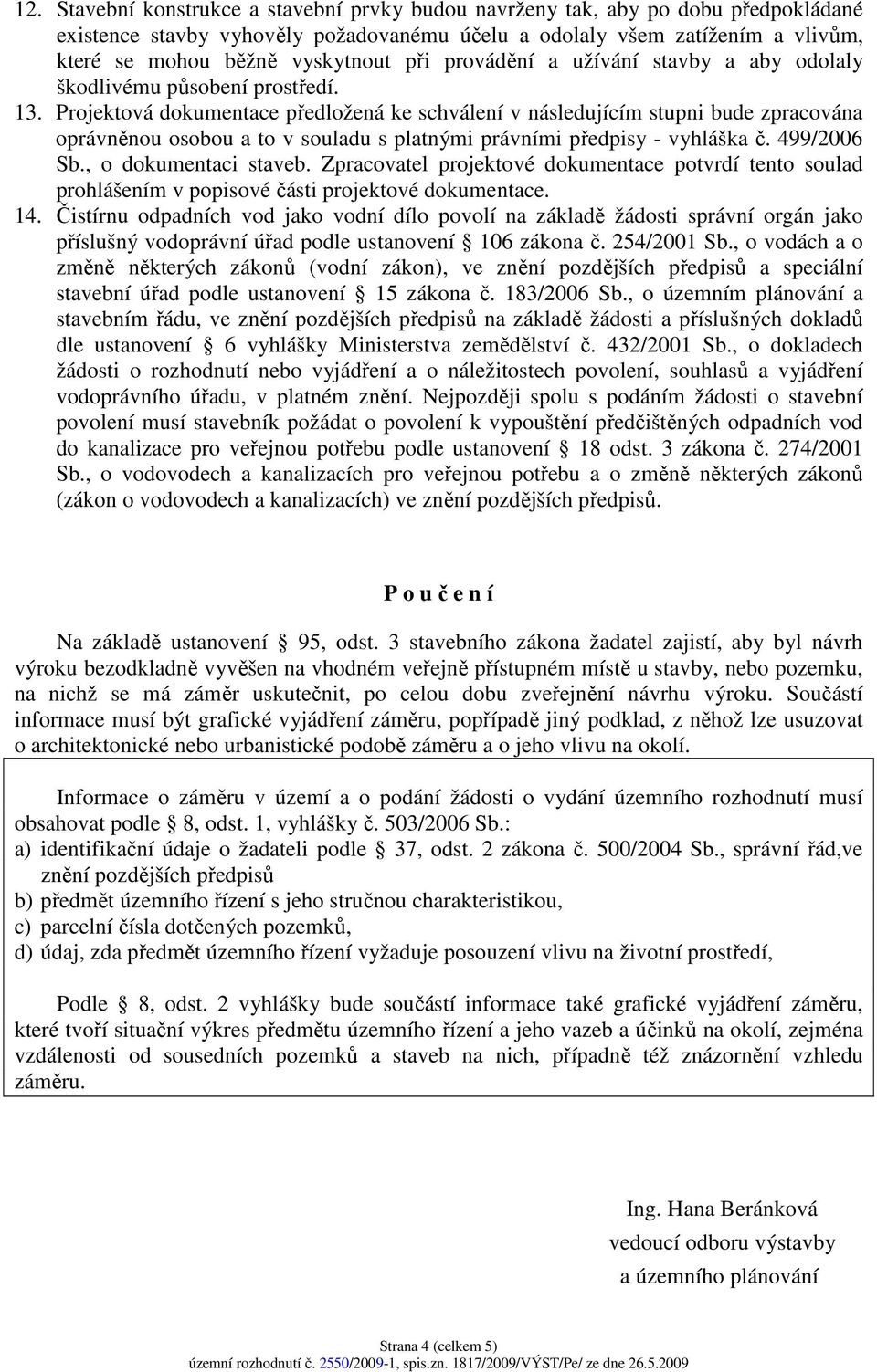 Projektová dokumentace předložená ke schválení v následujícím stupni bude zpracována oprávněnou osobou a to v souladu s platnými právními předpisy - vyhláška č. 499/2006 Sb., o dokumentaci staveb.