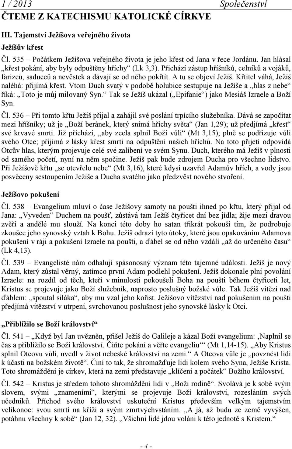 Křtitel váhá, Ježíš naléhá: přijímá křest. Vtom Duch svatý v podobě holubice sestupuje na Ježíše a hlas z nebe říká: Toto je můj milovaný Syn.