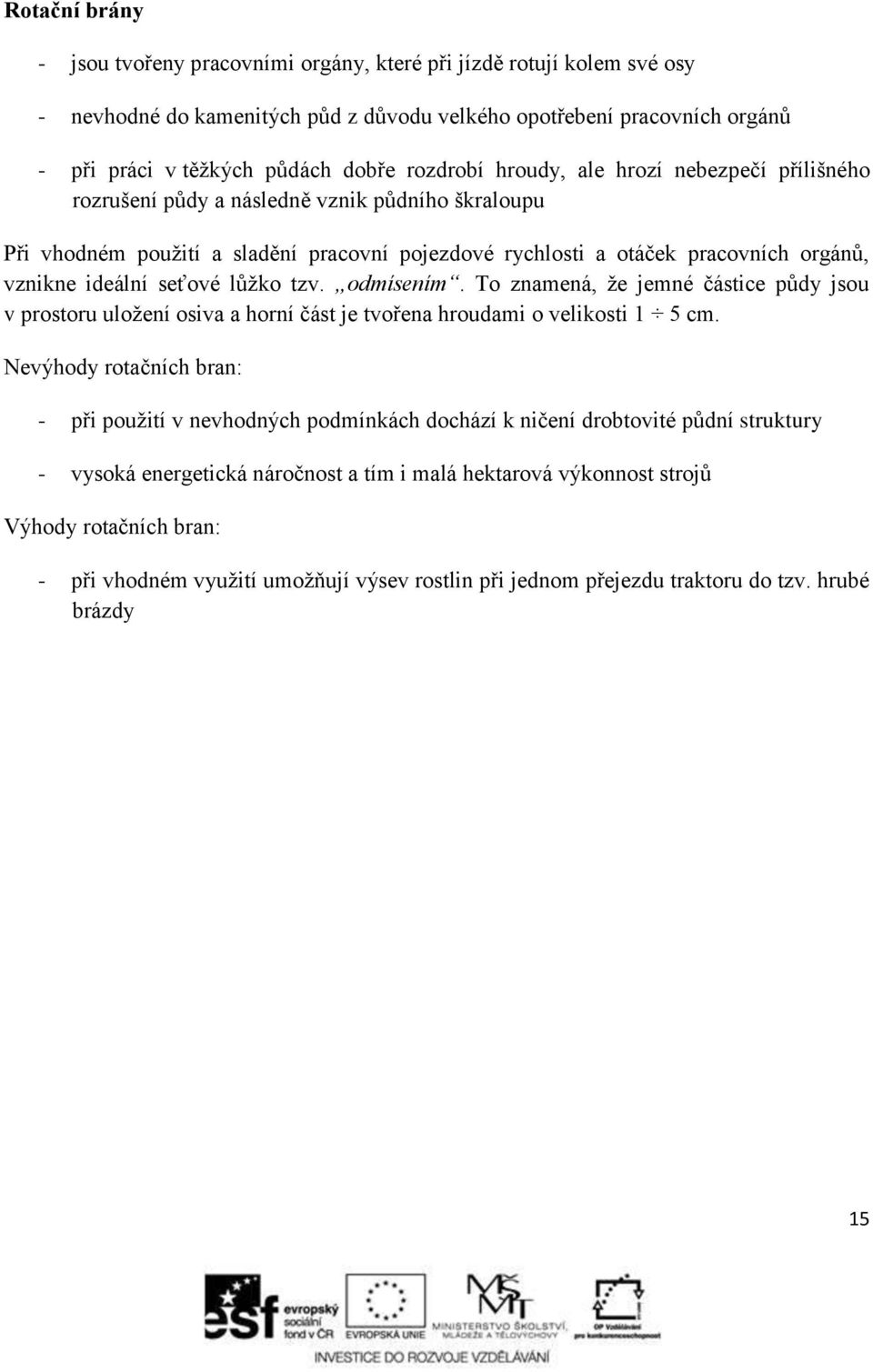 ideální seťové lůžko tzv. odmísením. To znamená, že jemné částice půdy jsou v prostoru uložení osiva a horní část je tvořena hroudami o velikosti 1 5 cm.