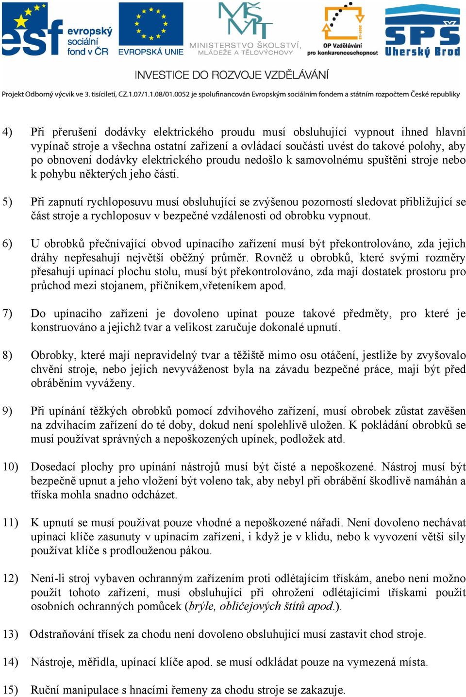 5) Při zapnutí rychloposuvu musí obsluhující se zvýšenou pozorností sledovat přibližující se část stroje a rychloposuv v bezpečné vzdálenosti od obrobku vypnout.