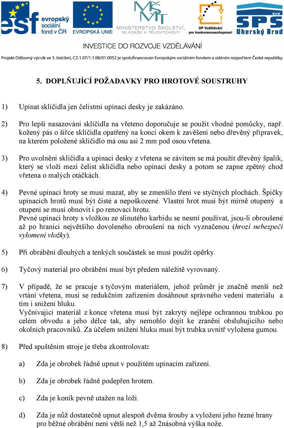 3) Pro uvolnění sklíčidla a upínací desky z vřetena se závitem se má použít dřevěný špalík, který se vloží mezi čelist sklíčidla nebo upínací desky a potom se zapne zpětný chod vřetena o malých