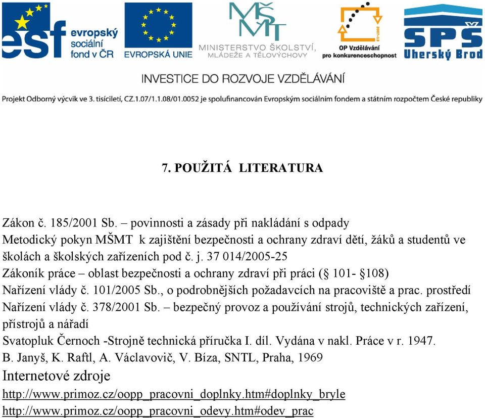 37 014/2005-25 Zákoník práce oblast bezpečnosti a ochrany zdraví při práci ( 101-108) Nařízení vlády č. 101/2005 Sb., o podrobnějších požadavcích na pracoviště a prac. prostředí Nařízení vlády č.