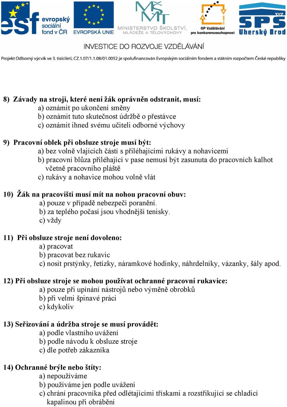 pláště c) rukávy a nohavice mohou volně vlát 10) Žák na pracovišti musí mít na nohou pracovní obuv: a) pouze v případě nebezpečí poranění. b) za teplého počasí jsou vhodnější tenisky.