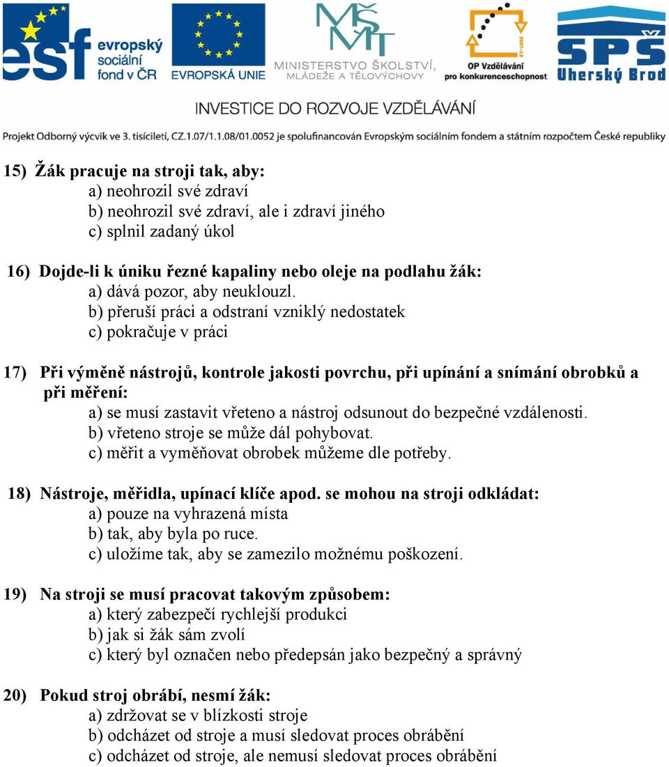 b) přeruší práci a odstraní vzniklý nedostatek c) pokračuje v práci 17) Při výměně nástrojů, kontrole jakosti povrchu, při upínání a snímání obrobků a při měření: a) se musí zastavit vřeteno a