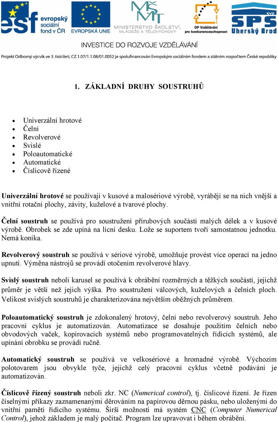 Obrobek se zde upíná na lícní desku. Lože se suportem tvoří samostatnou jednotku. Nemá koníka. Revolverový soustruh se používá v sériové výrobě, umožňuje provést více operací na jedno upnutí.