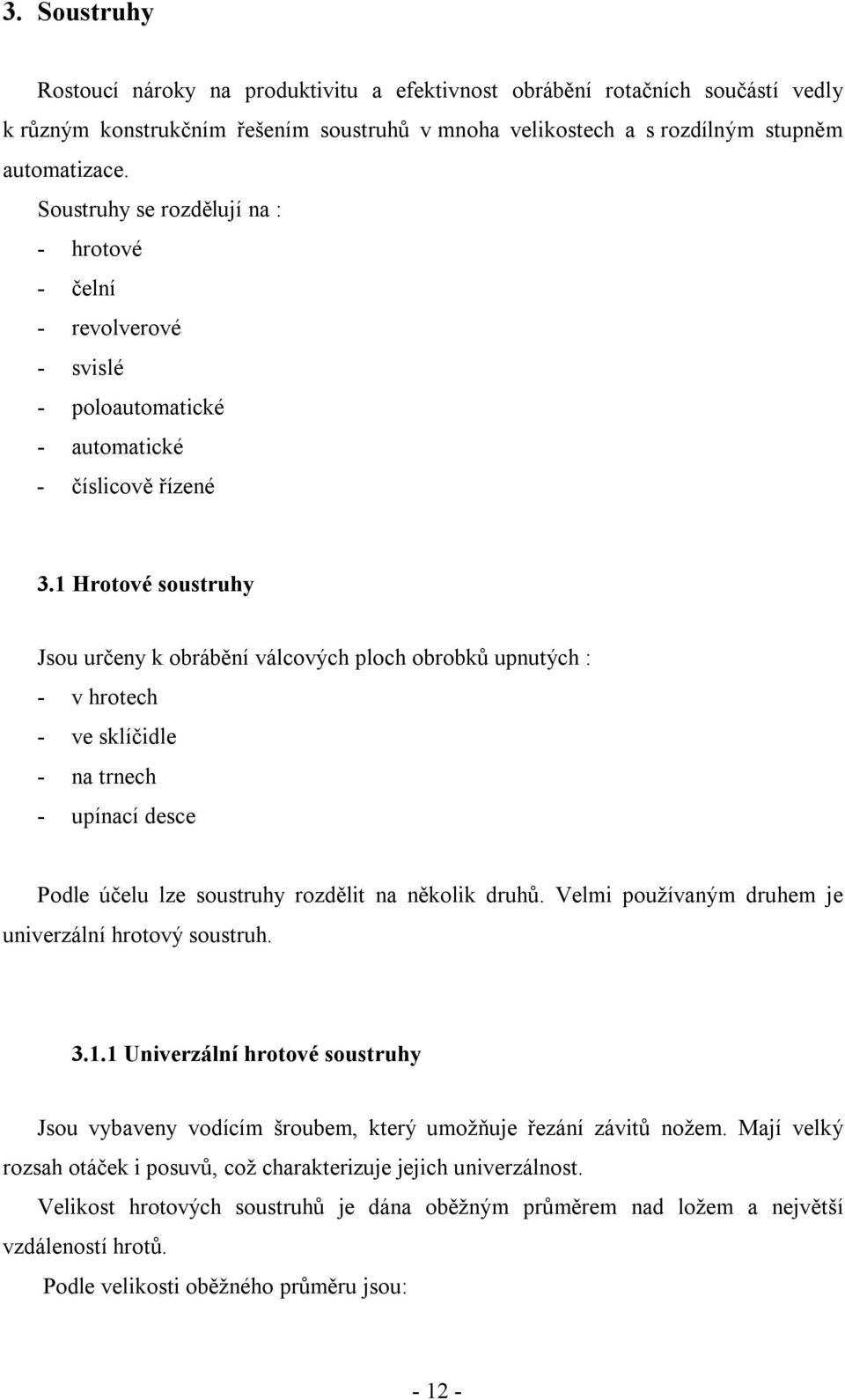 1 Hrotové soustruhy Jsou určeny k obrábění válcových ploch obrobků upnutých : - v hrotech - ve sklíčidle - na trnech - upínací desce Podle účelu lze soustruhy rozdělit na několik druhů.