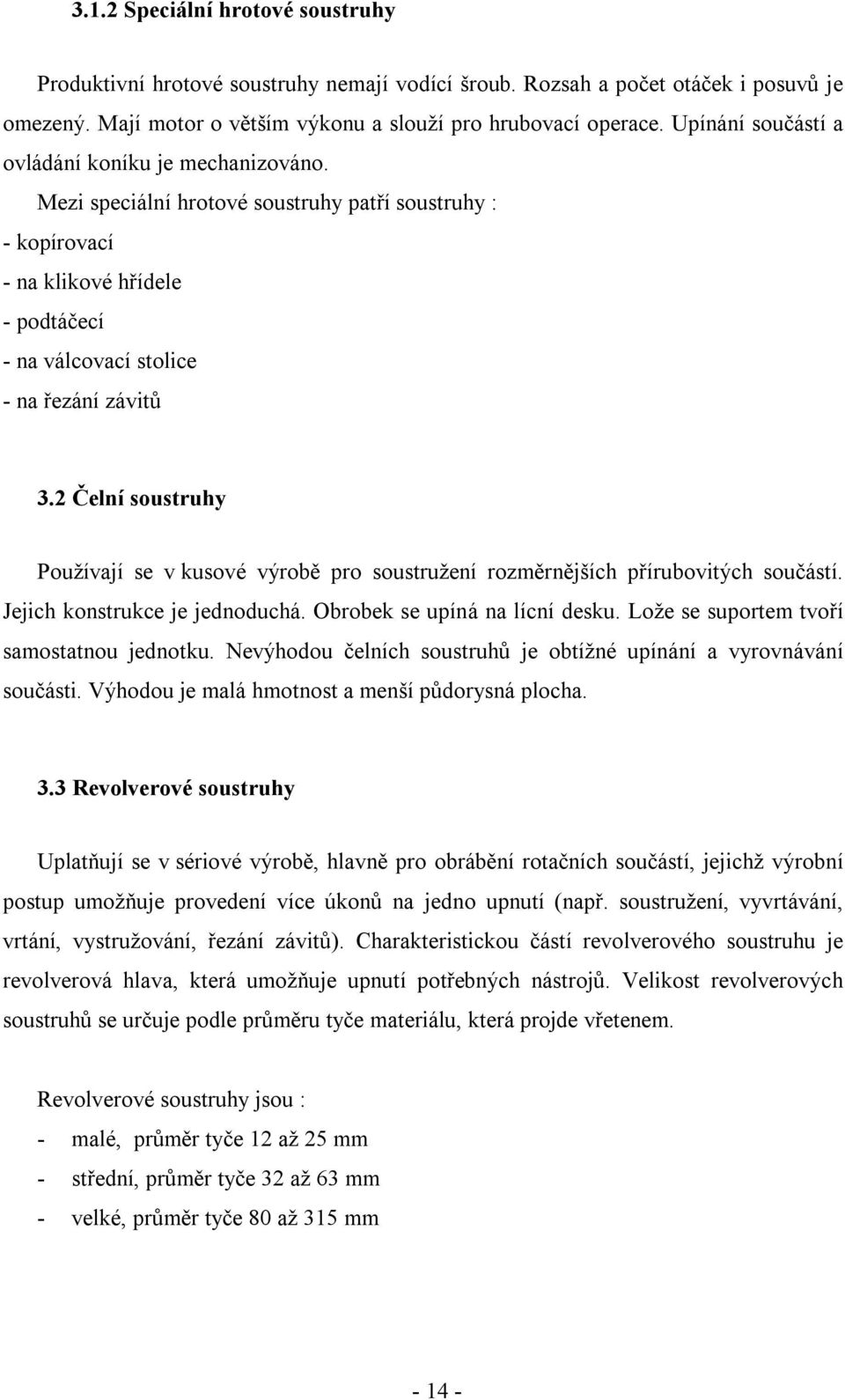 2 Čelní soustruhy Používají se v kusové výrobě pro soustružení rozměrnějších přírubovitých součástí. Jejich konstrukce je jednoduchá. Obrobek se upíná na lícní desku.