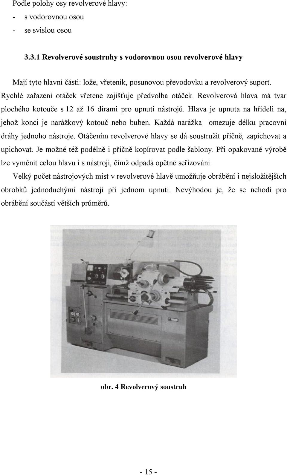 Rychlé zařazení otáček vřetene zajišťuje předvolba otáček. Revolverová hlava má tvar plochého kotouče s 12 až 16 dírami pro upnutí nástrojů.