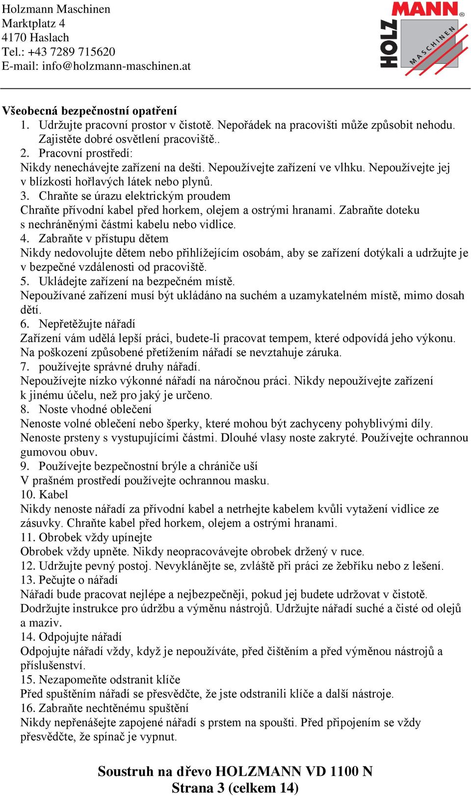 Chraňte se úrazu elektrickým proudem Chraňte přívodní kabel před horkem, olejem a ostrými hranami. Zabraňte doteku s nechráněnými částmi kabelu nebo vidlice. 4.