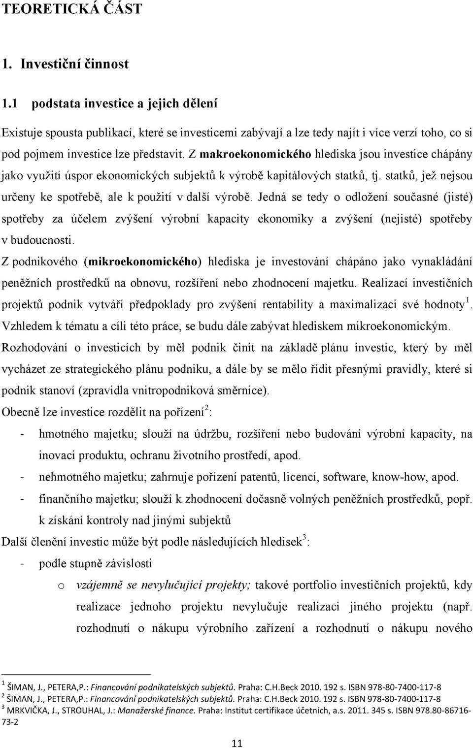 Z makroekonomického hlediska jsou investice chápány jako vyuţití úspor ekonomických subjektů k výrobě kapitálových statků, tj. statků, jeţ nejsou určeny ke spotřebě, ale k pouţití v další výrobě.