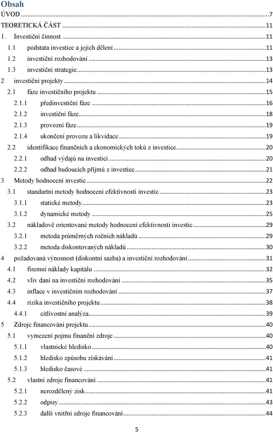 .. 20 2.2.1 odhad výdajů na investici... 20 2.2.2 odhad budoucích příjmů z investice... 21 3 Metody hodnocení investic... 22 3.1 standartní metody hodnocení efektivnosti investic... 23 3.1.1 statické metody.