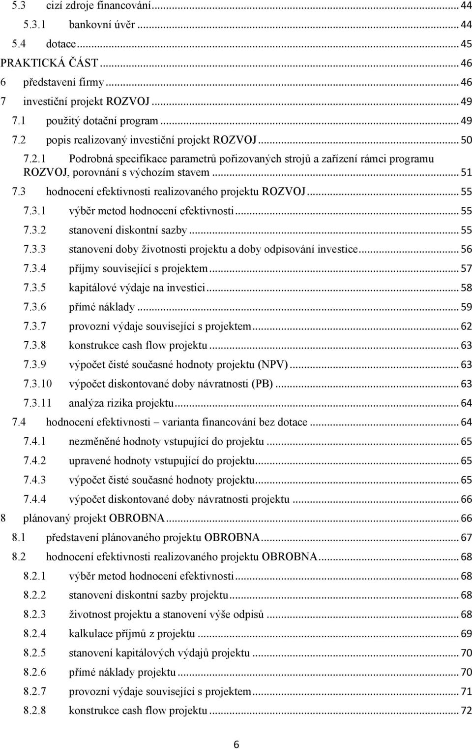 .. 51 7.3 hodnocení efektivnosti realizovaného projektu ROZVOJ... 55 7.3.1 výběr metod hodnocení efektivnosti... 55 7.3.2 stanovení diskontní sazby... 55 7.3.3 stanovení doby ţivotnosti projektu a doby odpisování investice.