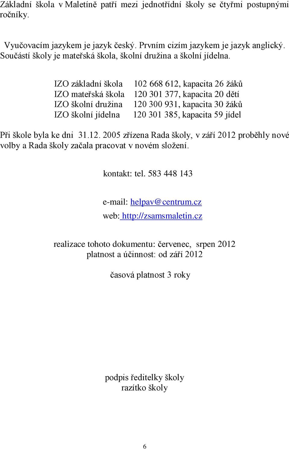 IZO základní škola IZO mateřská škola IZO školní družina IZO školní jídelna 102 668 612, kapacita 26 žáků 120 301 377, kapacita 20 dětí 120 300 931, kapacita 30 žáků 120 301 385, kapacita 59