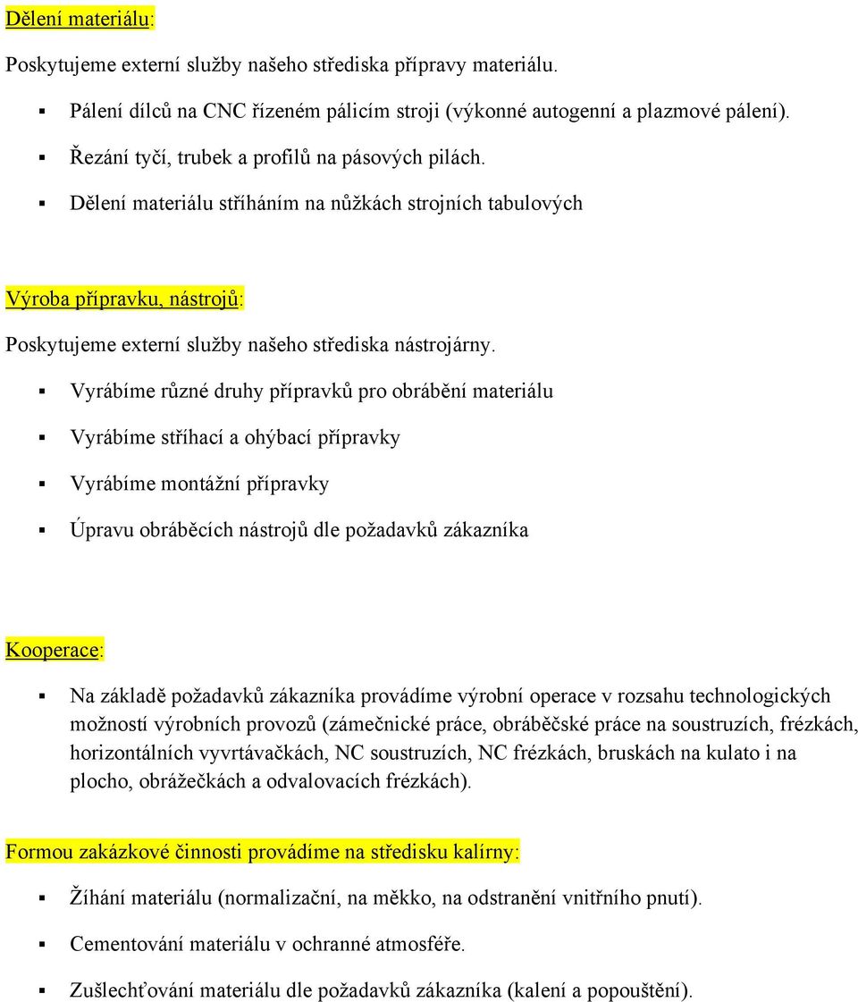 Vyrábíme různé druhy přípravků pro obrábění materiálu Vyrábíme stříhací a ohýbací přípravky Vyrábíme montážní přípravky Úpravu obráběcích nástrojů dle požadavků zákazníka Kooperace: Na základě