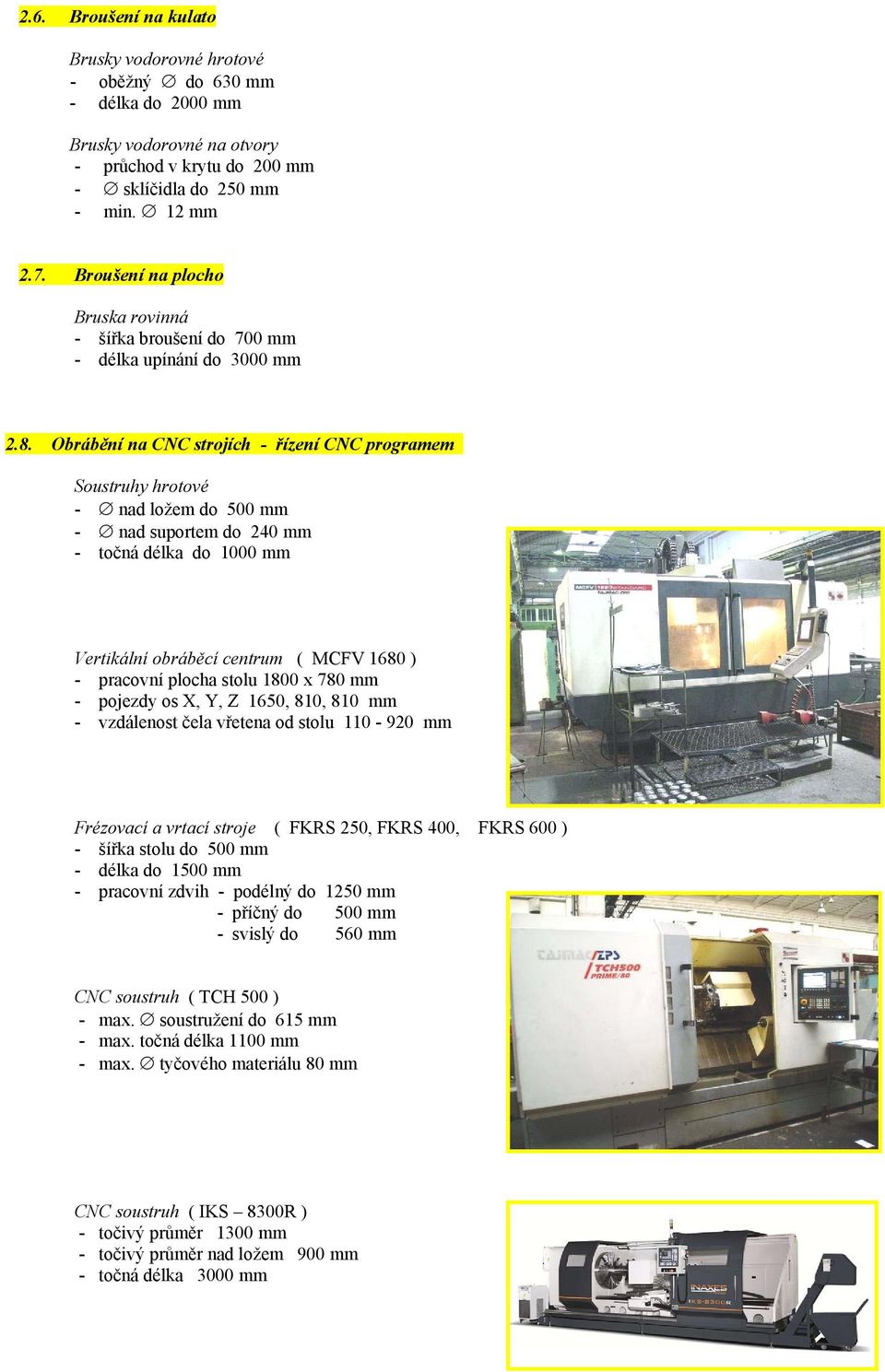 Obrábění na CNC strojích - řízení CNC programem Soustruhy hrotové - nad ložem do 500 mm - nad suportem do 240 mm - točná délka do 1000 mm Vertikální obráběcí centrum ( MCFV 1680 ) - pracovní plocha